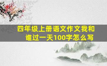 四年级上册语文作文我和谁过一天100字怎么写