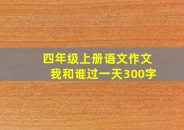 四年级上册语文作文我和谁过一天300字