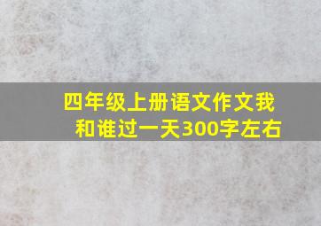 四年级上册语文作文我和谁过一天300字左右