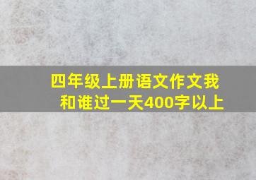 四年级上册语文作文我和谁过一天400字以上