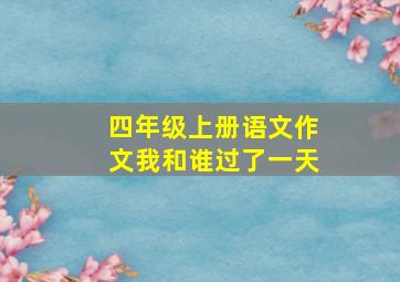 四年级上册语文作文我和谁过了一天