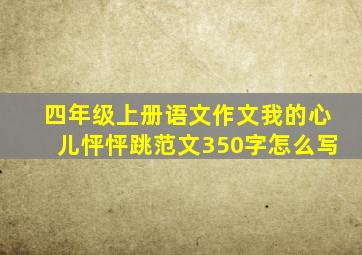 四年级上册语文作文我的心儿怦怦跳范文350字怎么写