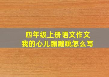 四年级上册语文作文我的心儿蹦蹦跳怎么写