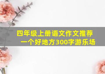 四年级上册语文作文推荐一个好地方300字游乐场