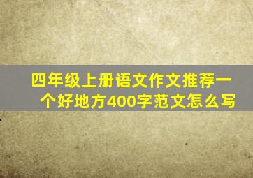 四年级上册语文作文推荐一个好地方400字范文怎么写