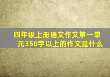 四年级上册语文作文第一单元350字以上的作文是什么