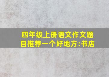 四年级上册语文作文题目推荐一个好地方:书店