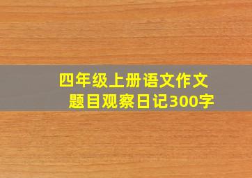 四年级上册语文作文题目观察日记300字