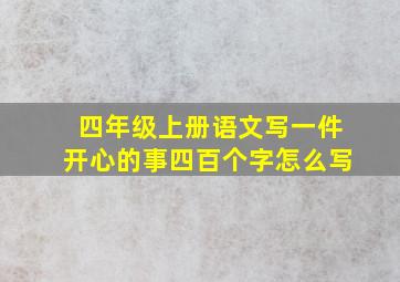 四年级上册语文写一件开心的事四百个字怎么写