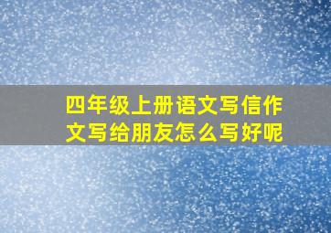 四年级上册语文写信作文写给朋友怎么写好呢