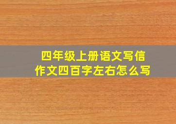 四年级上册语文写信作文四百字左右怎么写