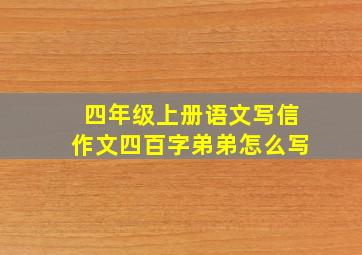 四年级上册语文写信作文四百字弟弟怎么写