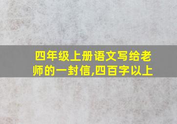 四年级上册语文写给老师的一封信,四百字以上