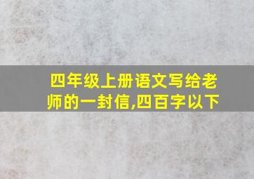 四年级上册语文写给老师的一封信,四百字以下