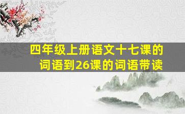 四年级上册语文十七课的词语到26课的词语带读