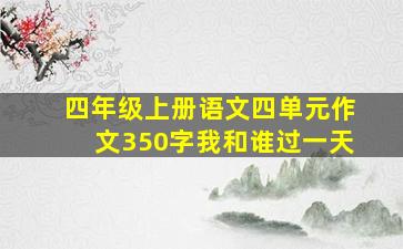 四年级上册语文四单元作文350字我和谁过一天