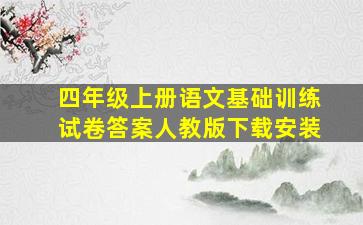 四年级上册语文基础训练试卷答案人教版下载安装