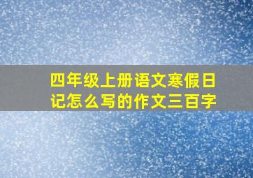 四年级上册语文寒假日记怎么写的作文三百字