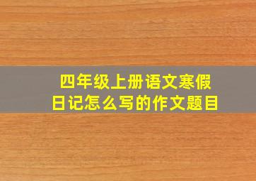 四年级上册语文寒假日记怎么写的作文题目