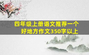 四年级上册语文推荐一个好地方作文350字以上