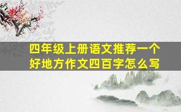 四年级上册语文推荐一个好地方作文四百字怎么写