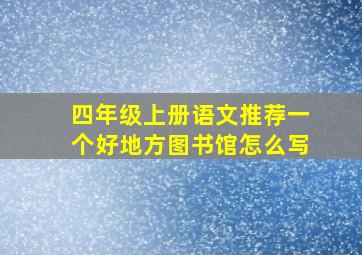 四年级上册语文推荐一个好地方图书馆怎么写