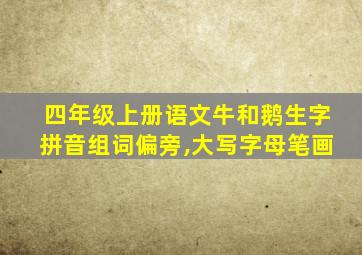 四年级上册语文牛和鹅生字拼音组词偏旁,大写字母笔画