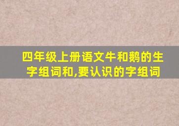 四年级上册语文牛和鹅的生字组词和,要认识的字组词