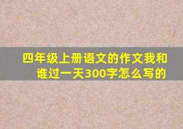 四年级上册语文的作文我和谁过一天300字怎么写的