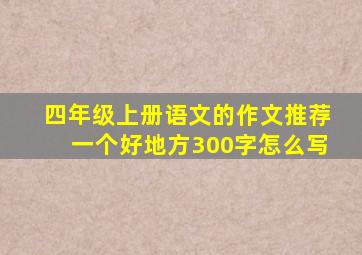 四年级上册语文的作文推荐一个好地方300字怎么写