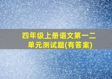 四年级上册语文第一二单元测试题(有答案)