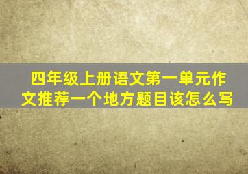 四年级上册语文第一单元作文推荐一个地方题目该怎么写