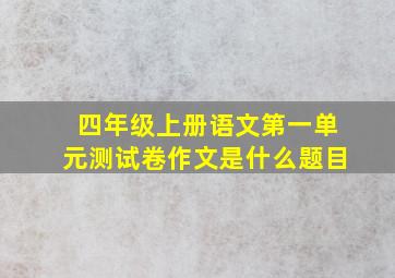 四年级上册语文第一单元测试卷作文是什么题目