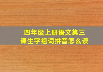 四年级上册语文第三课生字组词拼音怎么读