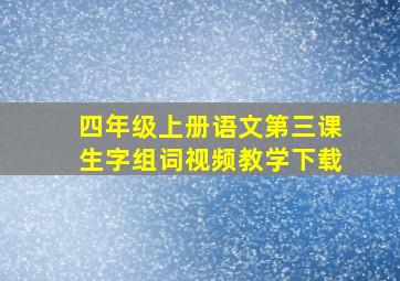 四年级上册语文第三课生字组词视频教学下载