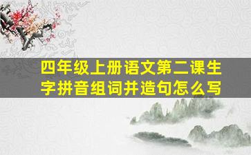 四年级上册语文第二课生字拼音组词并造句怎么写