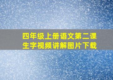 四年级上册语文第二课生字视频讲解图片下载