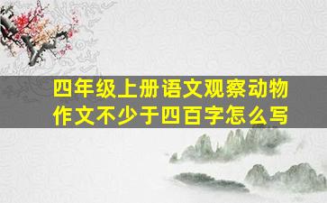 四年级上册语文观察动物作文不少于四百字怎么写