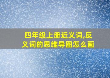 四年级上册近义词,反义词的思维导图怎么画