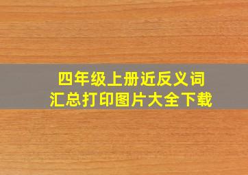 四年级上册近反义词汇总打印图片大全下载