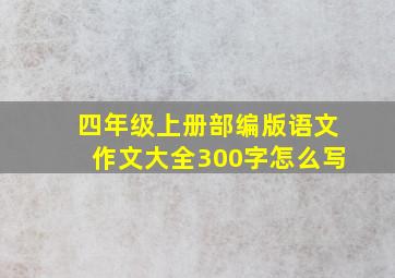 四年级上册部编版语文作文大全300字怎么写