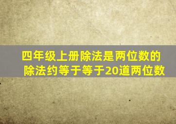 四年级上册除法是两位数的除法约等于等于20道两位数