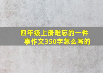 四年级上册难忘的一件事作文350字怎么写的