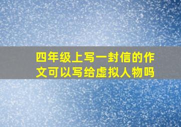 四年级上写一封信的作文可以写给虚拟人物吗