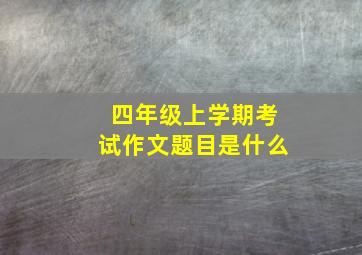 四年级上学期考试作文题目是什么