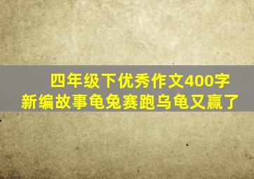 四年级下优秀作文400字新编故事龟兔赛跑乌龟又赢了