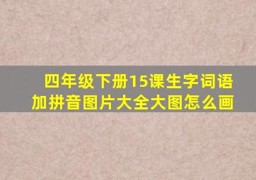 四年级下册15课生字词语加拼音图片大全大图怎么画