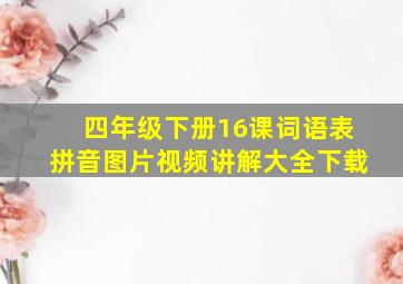 四年级下册16课词语表拼音图片视频讲解大全下载