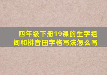 四年级下册19课的生字组词和拼音田字格写法怎么写