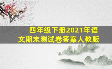 四年级下册2021年语文期末测试卷答案人教版